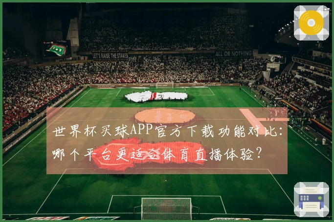 世界杯买球APP官方下载功能对比：哪个平台更适合体育直播体验？