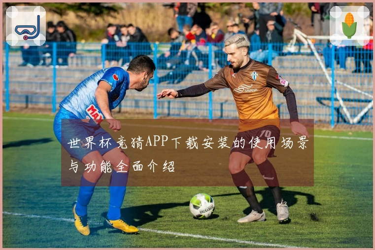 世界杯竞猜APP下载安装的使用场景与功能全面介绍
