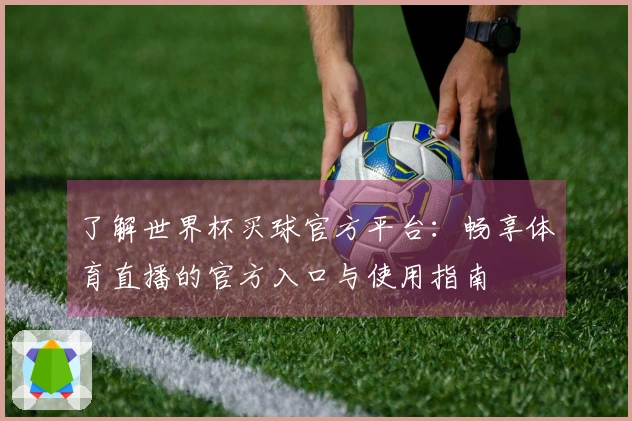 了解世界杯买球官方平台：畅享体育直播的官方入口与使用指南