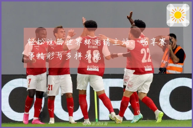 轻松注册世界杯竞猜主站，畅享赛事精彩与多样功能