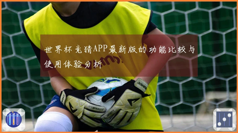 世界杯竞猜APP最新版的功能比较与使用体验分析