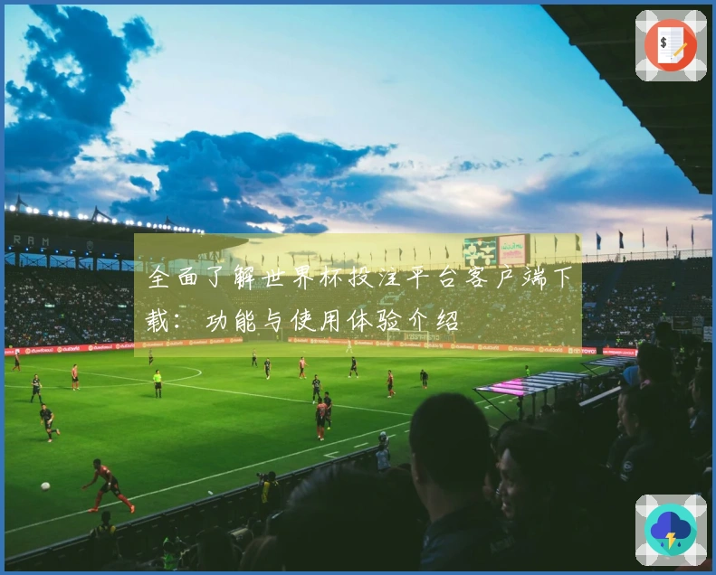 全面了解世界杯投注平台客户端下载：功能与使用体验介绍
