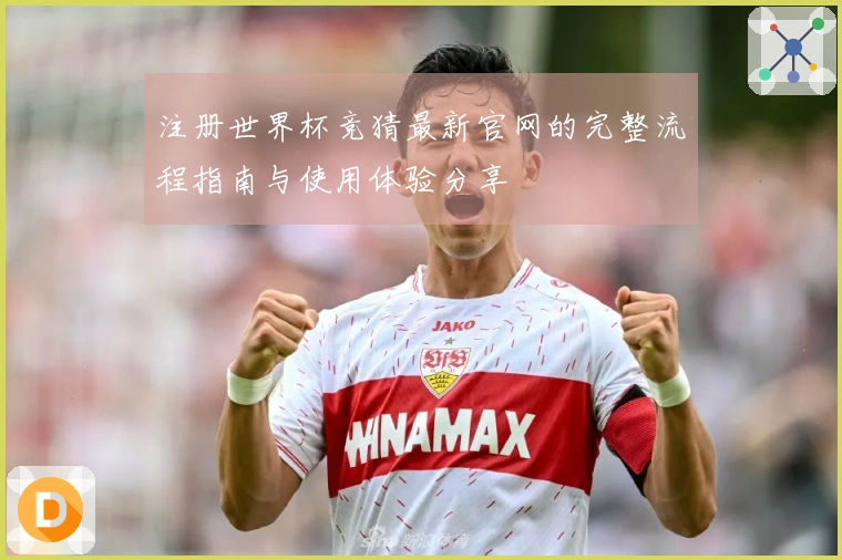 注册世界杯竞猜最新官网的完整流程指南与使用体验分享