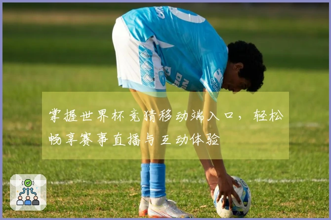 掌握世界杯竞猜移动端入口，轻松畅享赛事直播与互动体验