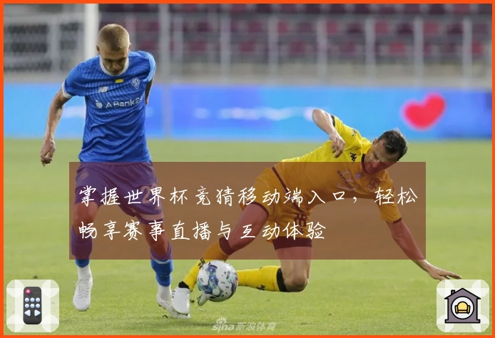 掌握世界杯竞猜移动端入口，轻松畅享赛事直播与互动体验