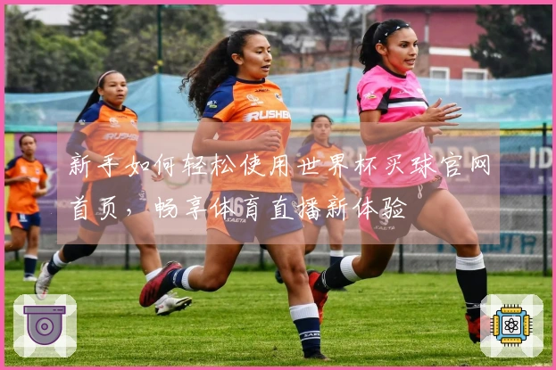 新手如何轻松使用世界杯买球官网首页，畅享体育直播新体验