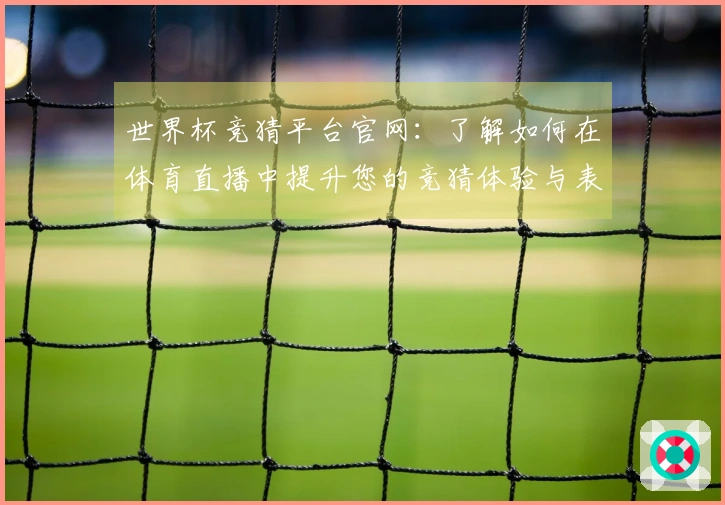 世界杯竞猜平台官网:了解如何在体育直播中提升您的竞猜体验与表现分析