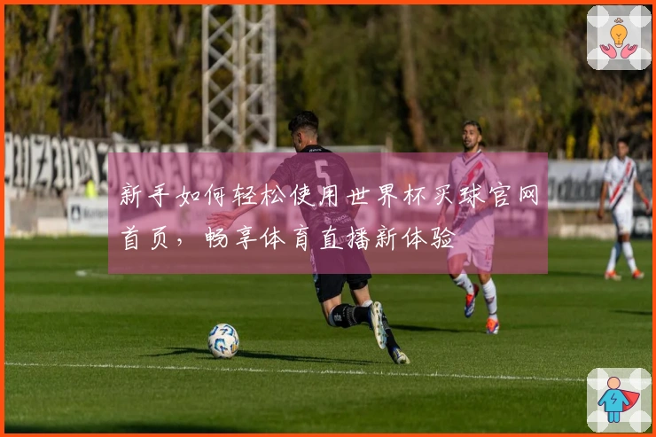 新手如何轻松使用世界杯买球官网首页，畅享体育直播新体验