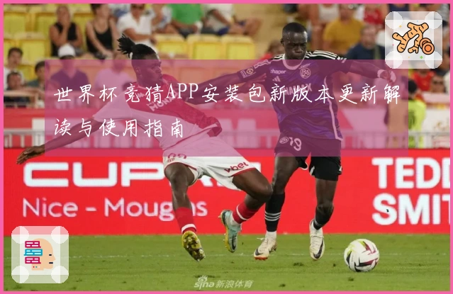 世界杯竞猜APP安装包新版本更新解读与使用指南