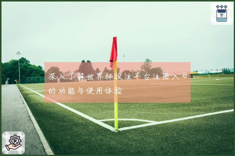 深入了解世界杯投注平台注册入口的功能与使用体验