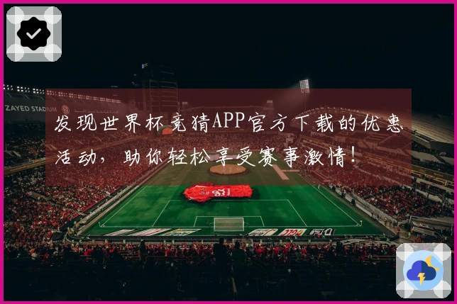 发现世界杯竞猜APP官方下载的优惠活动，助你轻松享受赛事激情！